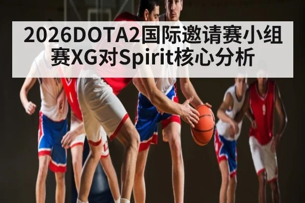 2026DOTA2国际邀请赛小组赛XG对Spirit核心分析